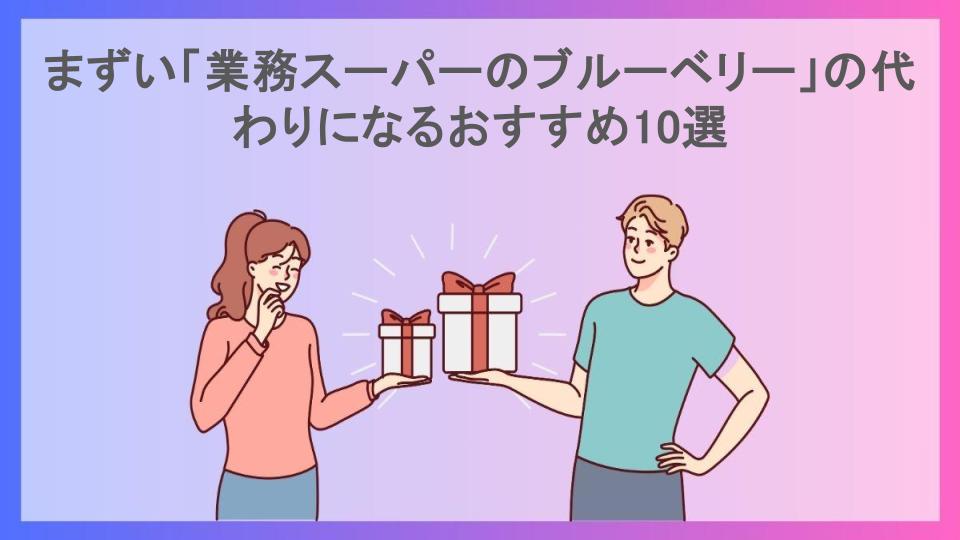 まずい「業務スーパーのブルーベリー」の代わりになるおすすめ10選